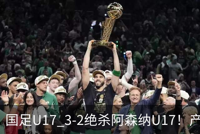 国足U17 3-2绝杀阿森纳U17！产生三大不争事实！不是程晟涵，最大功臣是他！