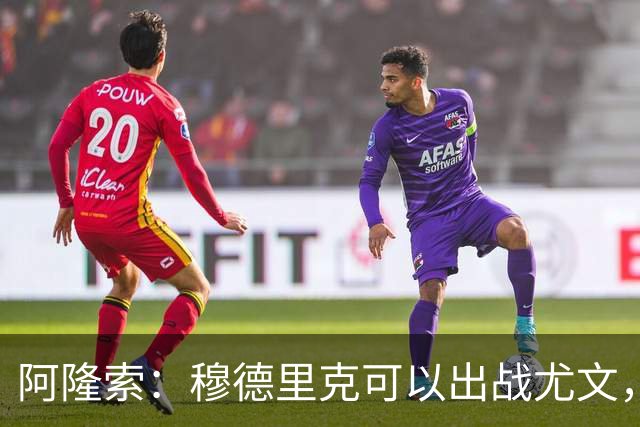 阿隆索：穆德里克可以出战尤文，尚未决定是否外租他